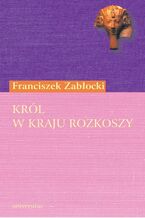 Okładka - Król w Kraju Rozkoszy. Komedia zapustna w trzech aktach - Franciszek Zabłocki
