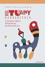 Okładka - Kulturalny barbarzyńca. Fenomenologia radykalna Michela Henry'ego jako filozofia sztuki życia - Sabina Kruszyńska