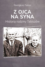 Okładka - Z ojca na syna. Historia rodziny Tabiszów - Remigiusz Tabisz