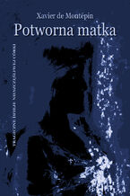 Okładka - Potworna matka. Tragiczne dzieje nieszczęśliwej córki - Xavier-Henry Aymon de Montépin