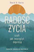 Okładka - Radość życia, czyli jak zwyciężyć depresję. Terapia zaburzeń nastroju - David D. Burns