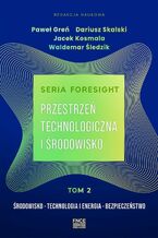 Okładka - Seria foresight. Przestrzeń technologiczna i środowisko. Tom 2: Środowisko, technologia i energia, bezpieczeństwo - Paweł Greń, Dariusz Kosmala, Jacek Kosmala, Waldemar Śledzik