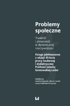 Okładka - Problemy społeczne. Trwałość i zmienność w dynamicznej rzeczywistości. Księga jubileuszowa z okazji 45-lecia pracy naukowej i dydaktycznej Profesor Jolanty Grotowskiej-Leder - Andrzej Kacprzak, Marcin Gońda, Iwona Kudlińska-Chróścicka