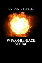 Okładka - W płomieniach stojąc - Maria Weronika Ułaska