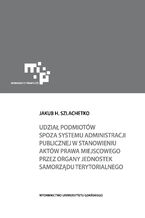 Okładka - Udział podmiotów spoza systemu administracji publicznej w stanowieniu aktów prawa miejscowego - Jakub H. Szlachetko