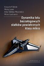 Okładka - Dynamika lotu bezzałogowych statków powietrznych klasy mikro - Krzysztof Sibilski, Maciej Lasek, Anna Sibilska-Mroziewicz, Michał Grabowski