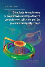 Okładka - Symulacje komputerowe w projektowaniu kompaktowych generatorów szybkich impulsów pola elektromagnetycznego - Jacek Starzyński