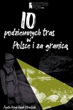 Okładka - 10 podziemnych tras w Polsce i za granicą - Jakub Strzelecki, Agata Siciak