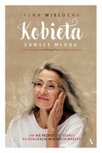 Okładka - Kobieta zawsze młoda Jak nie przeoczyć szansy na realizację własnych marzeń - Irena Wielocha