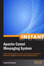 Okładka - Instant Apache Camel Messaging System. Tackle integration problems and learn practical ways to make data flow between your application and other systems using Apache Camel - Evgeniy Sharapov
