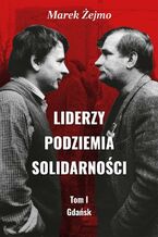 Okładka - Liderzy Podziemia Solidarności. Tom I. Gdańsk - Marek Żejmo