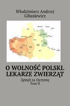 Okładka - O wolność Polski. Lekarze zwierząt - Włodzimierz Gibasiewicz