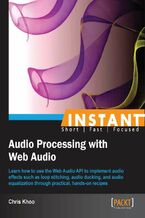 Okładka - Instant Audio Processing with Web Audio. Learn how to use the Web Audio API to implement audio effects such as loop stitching, audio ducking, and audio equalization through practical, hands-on recipes - Chris Khoo