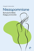Okładka - Niezapomniane. Bohaterki Biblii. Księgi prorockie - Magda Grabowska