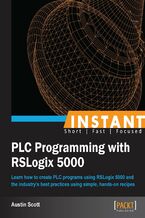 Okładka - Instant PLC Programming with RSLogix 5000. Learn how to create PLC programs using RSLogix 5000 and the industry's best practices using simple, hands-on recipes - Austin Scott