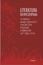 Okładka - Literatura niewyczerpana. W kręgu mniej znanych twórców polskiej literatury lat 1863-1914 - Krzysztof Fiołek