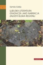 Okładka - Lubuska literatura osadnicza jako narracja założycielska regionu - Kamila Gieba