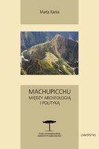 Okładka - Machupicchu. Między archeologią i polityką - Marta Kania