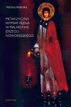 Okładka - Metafizyczny wymiar piękna w malarstwie Jerzego Nowosielskiego - Adriana Adamska