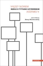 Okładka - Między słowem a obrazem. Rzecz o Tytusie Czyżewskim - Diana Wasilewska