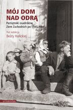 Okładka - Mój dom nad Odrą. Pamiętniki osadników Ziem Zachodnich po 1945 roku - Beata Halicka