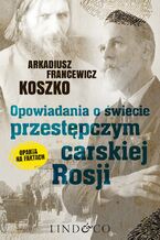 Okładka - Opowiadania o świecie przestępczym Carskiej Rosji. Pamiętniki szefa. Tom 3 - Arkadiusz Francewicz Koszko