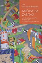 Okładka - Mrówcza zabawa. Współczesne zabawki a społeczne konstruowanie dziecka - Ewa Maciejewska-Mroczek