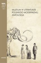 Okładka - Muzeum w literaturze polskiego modernizmu. Antologia - Dorota Kielak