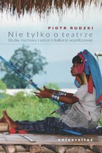 Okładka - Nie tylko o teatrze. Studia, rozmowy i szkice o kulturze współczesnej - Piotr Rudzki