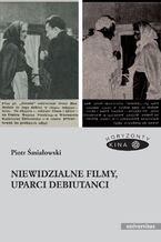 Okładka - Niewidzialne filmy, uparci debiutanci - Piotr Śmiałowski