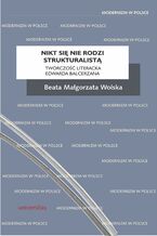 Okładka - Nikt się nie rodzi strukturalistą. Twórczość literacka Edwarda Balcerzana - Beata Małgorzata Wolska