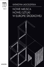 Okładka - Nowe miejsca nowej sztuki w Europie Środkowej - Katarzyna Jagodzińska