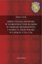 Okładka - Obóz stanisławowski w województwie ruskim w okresie bezkrólewia i wojny o tron polski w latach 1733-1736 - Adam Lisek