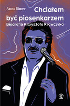 Okładka - Chciałem być piosenkarzem. Biografia Krzysztofa Krawczyka - Anna Bimer