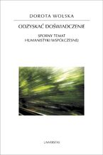Okładka - Odzyskać doświadczenie. Sporny temat humanistyki współczesnej - Dorota Wolska