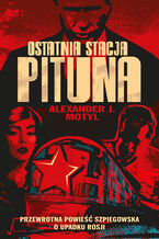 Okładka - Ostatnia stacja Pituna. Przewrotna powieść szpiegowska o upadku Rosji - Alexander J. Motyl
