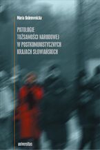Okładka - Patologie tożsamości narodowej w postkomunistycznych krajach słowiańskich - Maria Bobrownicka