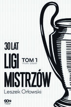 Okładka - 30 lat Ligi Mistrzów. Tom 1 - Leszek Orłowski