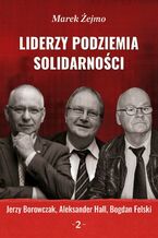 Okładka - Liderzy podziemia ,,Solidarności" 2. Jerzy Borowczak, Bogdan Felski, Aleksander Hall - Marek Żejmo