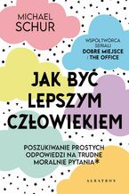 Okładka - JAK BYĆ LEPSZYM CZŁOWIEKIEM. PROSTE ODPOWIEDZI NA TRUDNE MORALNIE PYTANIA - Michael Schur