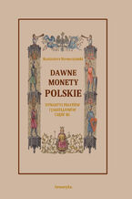 Okładka - Dawne monety polskie Dynastii Piastów i Jagiellonów, cz. III - Monety XIV, XV i XVI wieku uporządkowane i objaśnione - Kazimierz Stronczyński