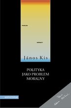 Okładka - Polityka jako problem moralny - János Kis