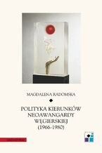 Okładka - Polityka kierunków neoawangardy węgierskiej (1966-80) - Magdalena Radomska