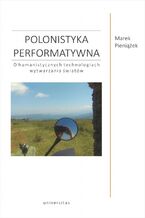 Okładka - Polonistyka performatywna. O humanistycznych technologiach wytwarzania światów - Marek Pieniążek