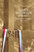 Okładka - Polscy świadkowie GUŁagu. Literatura łagrowa 1939-1989 - Izabella Sariusz-Skąpska