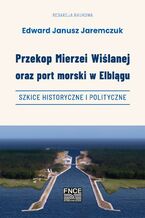 Okładka - Przekop Mierzei Wiślanej oraz port morski w Elblągu, szkice historyczne i polityczne - Edward Janusz Jaremczuk