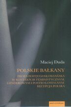 Okładka - Polskie Bałkany. Proza postjugosłowiańska w kontekście feministycznym, genderowym i postkolonialnym. Recepcja polska - Maciej Duda