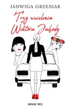Okładka - Trzy wcielenia Wiktora Jahody - Jadwiga Grzesiak