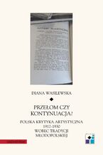 Okładka - Przełom czy kontynuacja? Polska krytyka artystyczna 1917-1930 wobec tradycji młodopolskiej - Diana Wasilewska