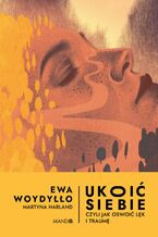Okładka - Ukoić siebie Czyli jak oswoić lęk i traumę. Czyli jak oswoić lęk i traumę - Ewa Woydyłło, Martyna Harland